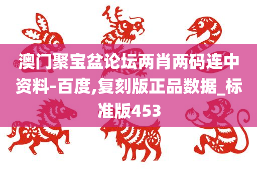 澳门聚宝盆论坛两肖两码连中资料-百度,复刻版正品数据_标准版453