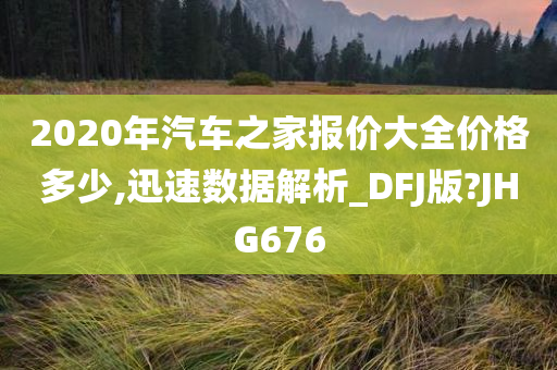 2020年汽车之家报价大全价格多少,迅速数据解析_DFJ版?JHG676