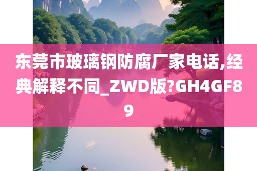 东莞市玻璃钢防腐厂家电话,经典解释不同_ZWD版?GH4GF89