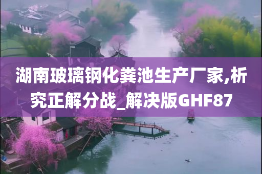 湖南玻璃钢化粪池生产厂家,析究正解分战_解决版GHF87