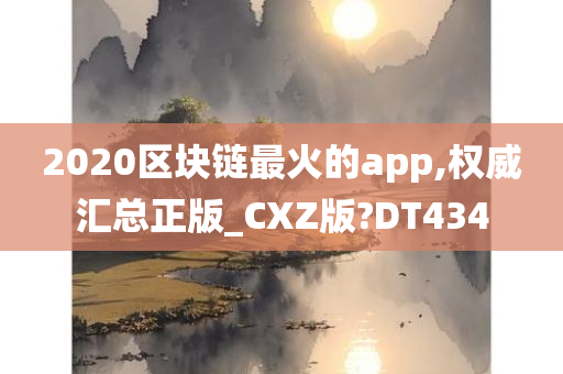 2020区块链最火的app,权威汇总正版_CXZ版?DT434