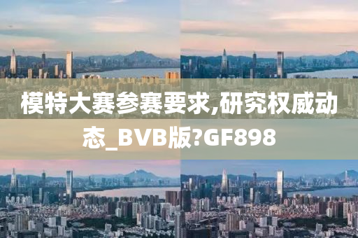 模特大赛参赛要求,研究权威动态_BVB版?GF898