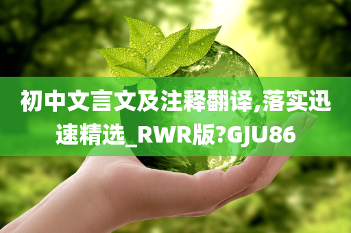 初中文言文及注释翻译,落实迅速精选_RWR版?GJU86