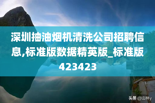 深圳抽油烟机清洗公司招聘信息,标准版数据精英版_标准版423423