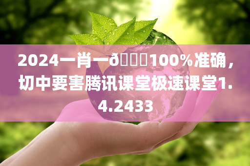 2024一肖一🐎100%准确，切中要害腾讯课堂极速课堂1.4.2433