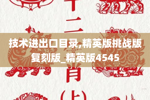 技术进出口目录,精英版挑战版复刻版_精英版4545