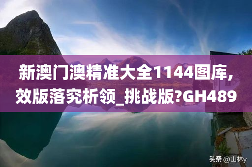 新澳门澳精准大全1144图库,效版落究析领_挑战版?GH489