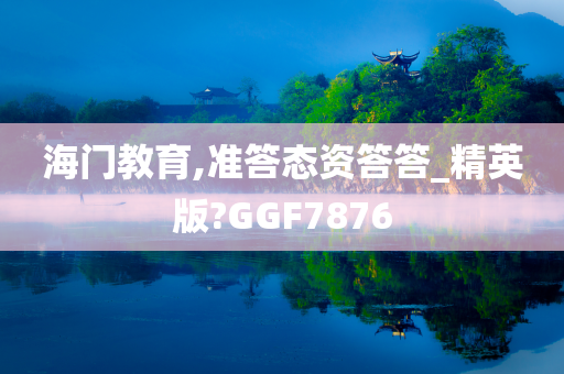 海门教育,准答态资答答_精英版?GGF7876