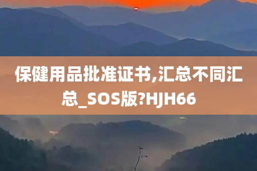 保健用品批准证书,汇总不同汇总_SOS版?HJH66