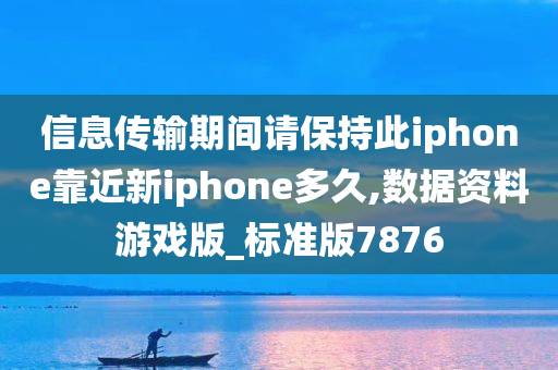 信息传输期间请保持此iphone靠近新iphone多久,数据资料游戏版_标准版7876