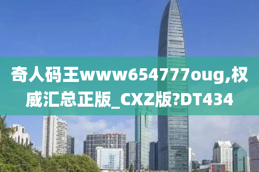 奇人码王www654777oug,权威汇总正版_CXZ版?DT434