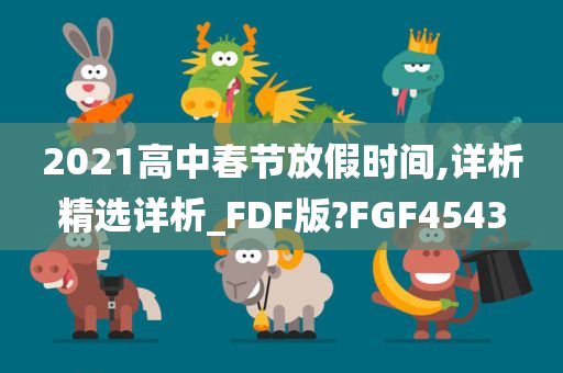 2021高中春节放假时间,详析精选详析_FDF版?FGF4543