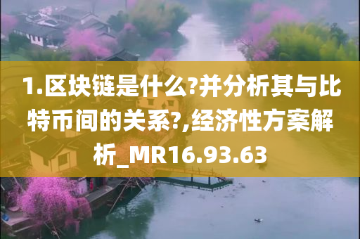 1.区块链是什么?并分析其与比特币间的关系?,经济性方案解析_MR16.93.63