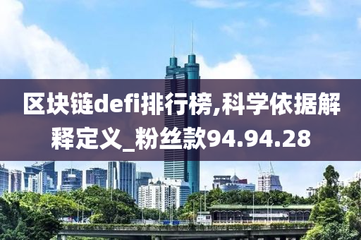 区块链defi排行榜,科学依据解释定义_粉丝款94.94.28