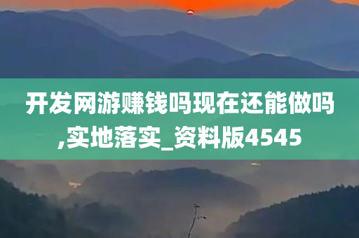 开发网游赚钱吗现在还能做吗,实地落实_资料版4545