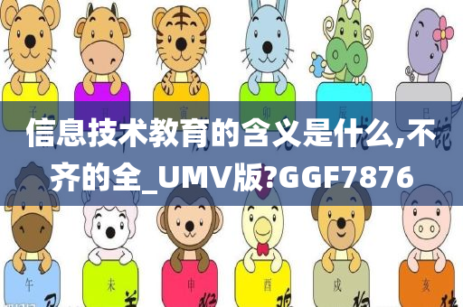 信息技术教育的含义是什么,不齐的全_UMV版?GGF7876