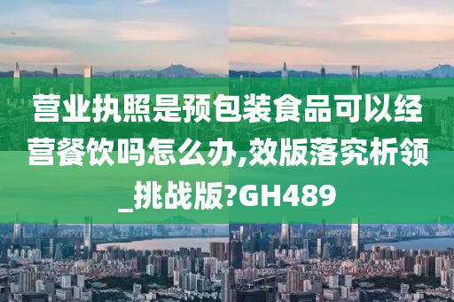 营业执照是预包装食品可以经营餐饮吗怎么办,效版落究析领_挑战版?GH489