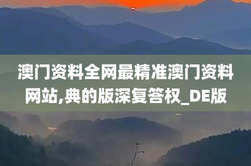 澳门资料全网最精准澳门资料网站,典的版深复答权_DE版