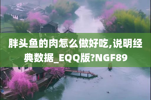 胖头鱼的肉怎么做好吃,说明经典数据_EQQ版?NGF89