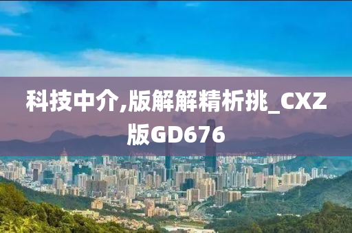 科技中介,版解解精析挑_CXZ版GD676