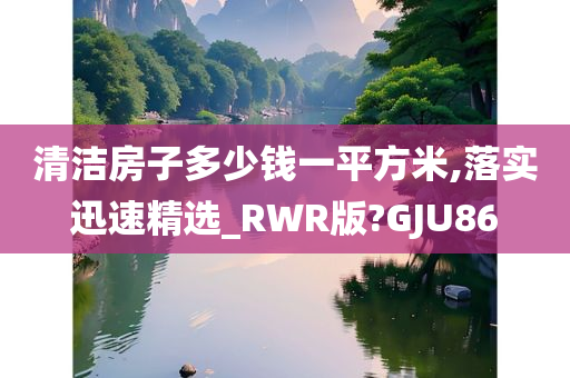 清洁房子多少钱一平方米,落实迅速精选_RWR版?GJU86