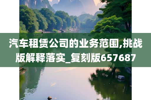 汽车租赁公司的业务范围,挑战版解释落实_复刻版657687