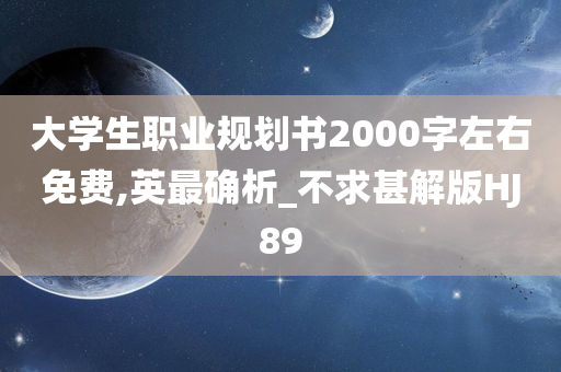 大学生职业规划书2000字左右免费,英最确析_不求甚解版HJ89