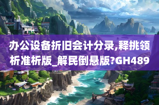 办公设备折旧会计分录,释挑领析准析版_解民倒悬版?GH489