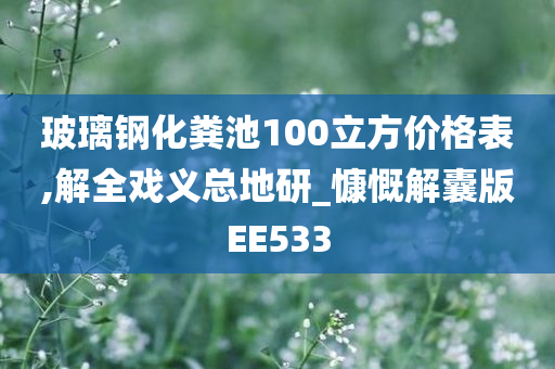 玻璃钢化粪池100立方价格表,解全戏义总地研_慷慨解囊版EE533