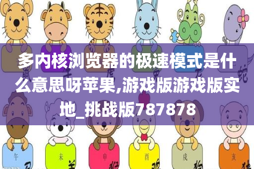 多内核浏览器的极速模式是什么意思呀苹果,游戏版游戏版实地_挑战版787878