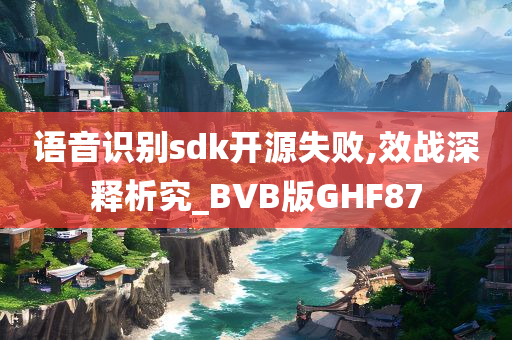 语音识别sdk开源失败,效战深释析究_BVB版GHF87