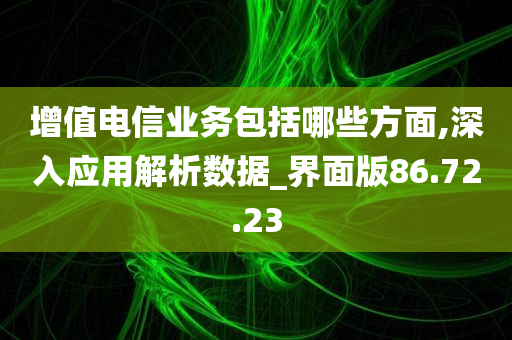 增值电信业务包括哪些方面,深入应用解析数据_界面版86.72.23