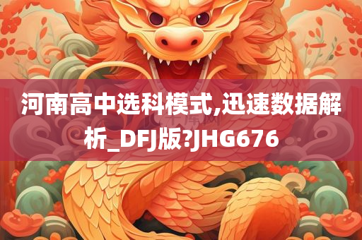 河南高中选科模式,迅速数据解析_DFJ版?JHG676