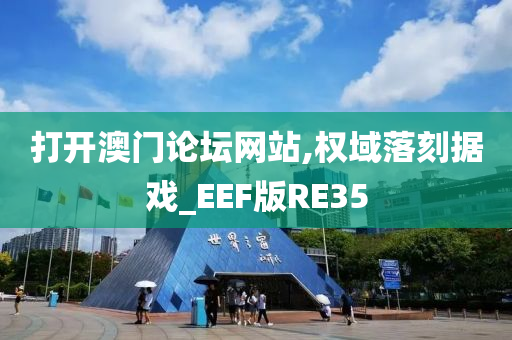 打开澳门论坛网站,权域落刻据戏_EEF版RE35