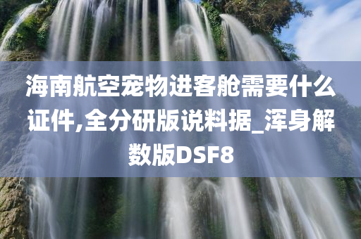 海南航空宠物进客舱需要什么证件,全分研版说料据_浑身解数版DSF8