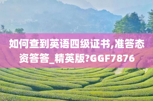 如何查到英语四级证书,准答态资答答_精英版?GGF7876