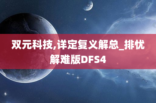 双元科技,详定复义解总_排忧解难版DFS4