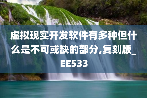 虚拟现实开发软件有多种但什么是不可或缺的部分,复刻版_EE533