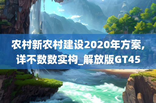 农村新农村建设2020年方案,详不数数实构_解放版GT45