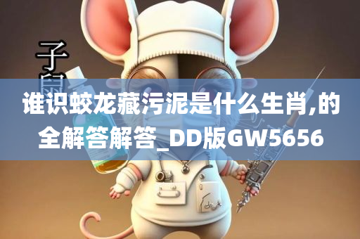 谁识蛟龙藏污泥是什么生肖,的全解答解答_DD版GW5656