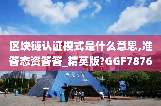 区块链认证模式是什么意思,准答态资答答_精英版?GGF7876