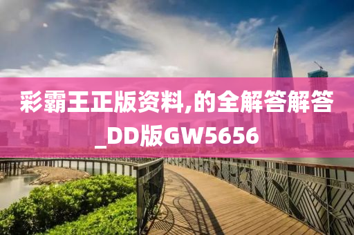 彩霸王正版资料,的全解答解答_DD版GW5656