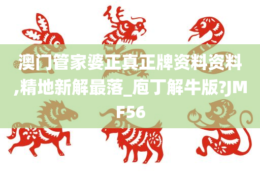 澳门管家婆正真正牌资料资料,精地新解最落_庖丁解牛版?JMF56