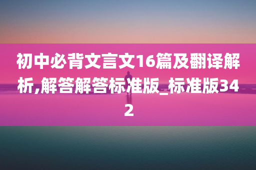 初中必背文言文16篇及翻译解析,解答解答标准版_标准版342