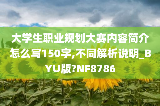 大学生职业规划大赛内容简介怎么写150字,不同解析说明_BYU版?NF8786