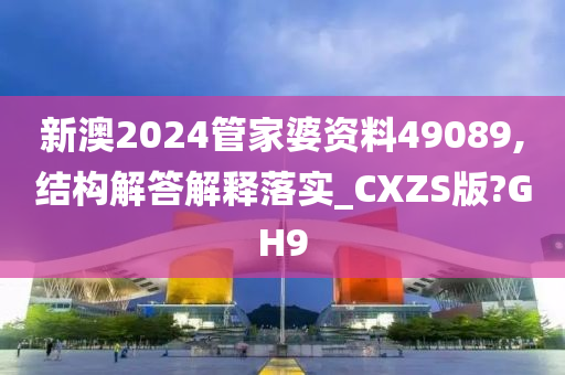 新澳2024管家婆资料49089,结构解答解释落实_CXZS版?GH9