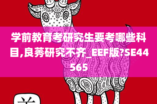 学前教育考研究生要考哪些科目,良莠研究不齐_EEF版?SE44565