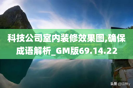 科技公司室内装修效果图,确保成语解析_GM版69.14.22