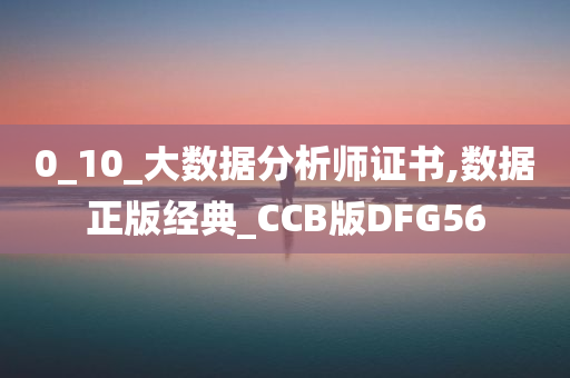 0_10_大数据分析师证书,数据正版经典_CCB版DFG56