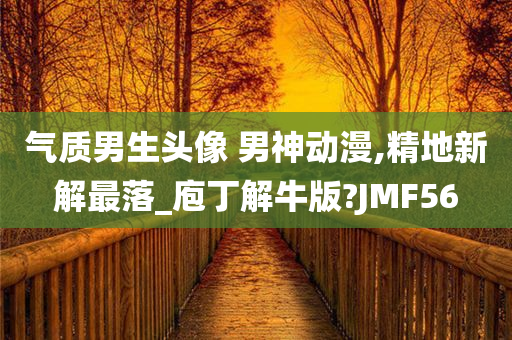 气质男生头像 男神动漫,精地新解最落_庖丁解牛版?JMF56